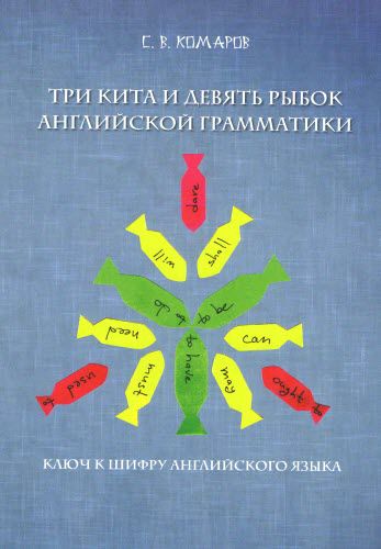 С.В. Комаров. Три кита и девять рыбок английской грамматики. Ключ к шифру английского языка