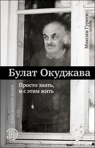 Максим Гуреев. Булат Окуджава. Просто знать и с этим жить