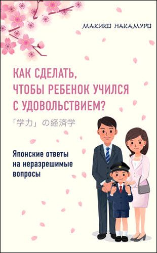 Макико Накамуро. Как сделать, чтобы ребенок учился с удовольствием? Японские ответы на неразрешимые вопросы