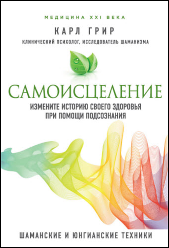 Карл Грир. Самоисцеление. Измените историю своего здоровья при помощи подсознания