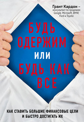 Грант Кардон. Будь одержим или будь как все. Как ставить большие финансовые цели и быстро достигать их