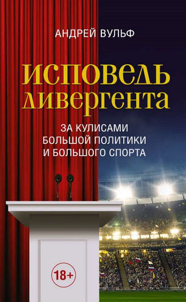 Андрей Вульф. Исповедь дивергента. За кулисами большой политики и большого спорта