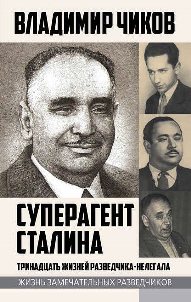 Владимир Чиков. Суперагент Сталина. Тринадцать жизней разведчика-нелегала