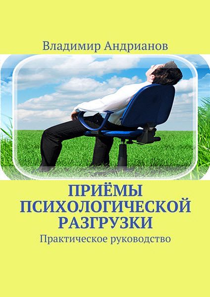 Владимир Андрианов. Приёмы психологической разгрузки. Практическое руководство