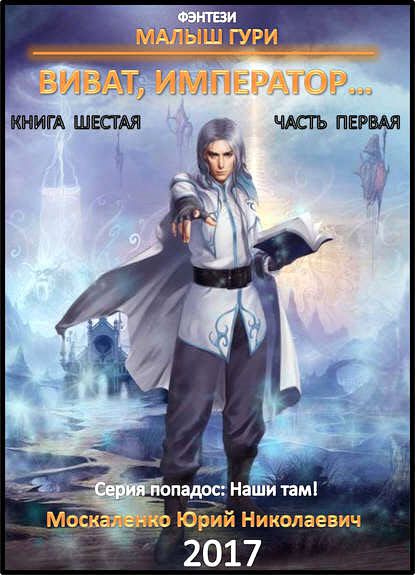 Юрий Москаленко. Малыш Гури. Книга шестая. Часть первая. Виват, император…