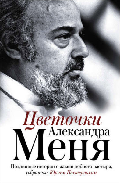 Юрий Пастернак. Цветочки Александра Меня. Подлинные истории о жизни доброго пастыря