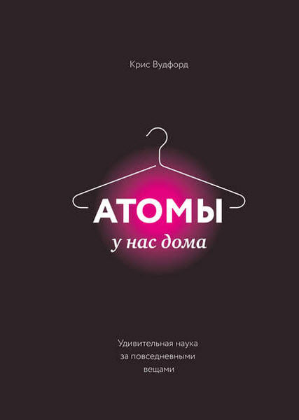 Крис Вудфорд. Атомы у нас дома. Удивительная наука за повседневными вещами