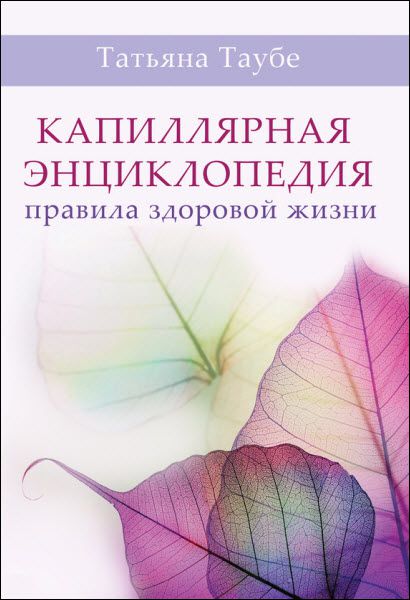 Татьяна Таубе. Капиллярная энциклопедия. Правила здоровой жизни