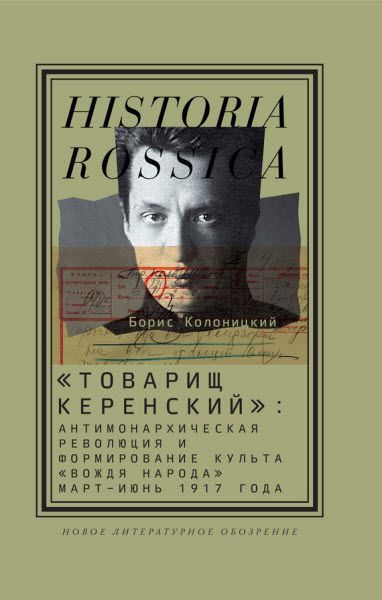 Борис Колоницкий. «Товарищ Керенский»: антимонархическая революция и формирование культа «вождя народа»