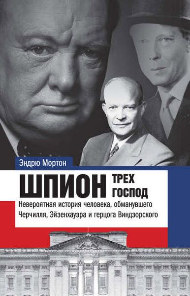 Эндрю Мортон. Шпион трех господ. Невероятная история человека, обманувшего Черчилля, Эйзенхауэра и герцога Виндзорского