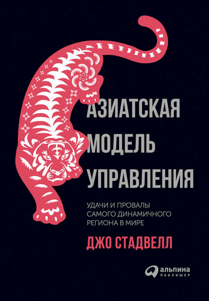 Джо Стадвелл. Азиатская модель управления. Удачи и провалы самого динамичного региона в мире