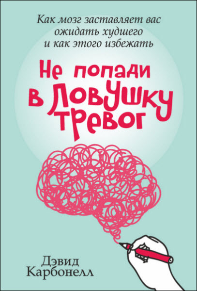 Дэвид Карбонелл. Не попади в ловушку тревог. Как мозг заставляет вас ожидать худшего и как этого избежать