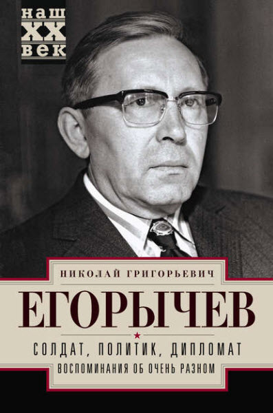 Николай Егорычев. Солдат. Политик. Дипломат. Воспоминания об очень разном