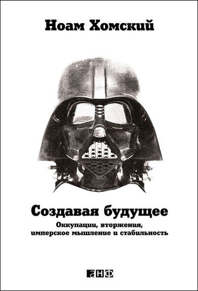 Ноам Хомский. Создавая будущее: Оккупации, вторжения, имперское мышление и стабильность