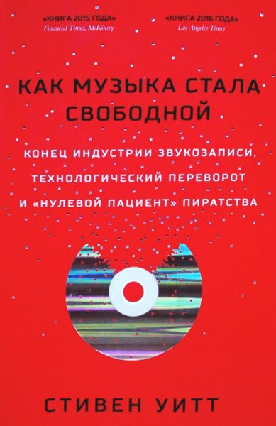 Стивен Уитт. Как музыка стала свободной. Конец индустрии звукозаписи, технологический переворот и «нулевой пациент» пиратства