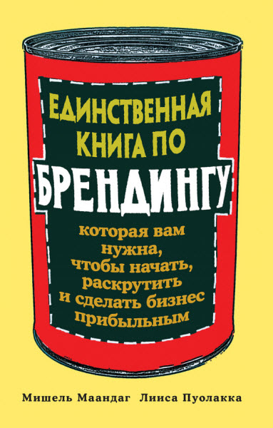 Л. Пуолакка, М. Маандаг. Единственная книга по брендингу, которая вам нужна, чтобы начать, раскрутить и сделать бизнес прибыльным