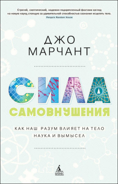 Джо Марчант. Сила самовнушения. Как наш разум влияет на тело. Наука и вымысел