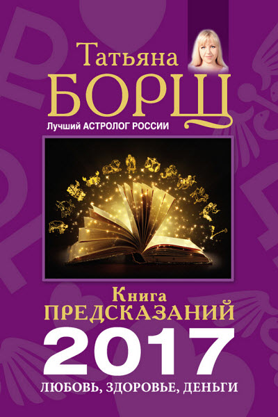 Татьяна Борщ. Книга предсказаний на 2017 год. Любовь, здоровье, деньги