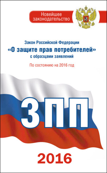 Закон Российской Федерации «О защите прав потребителей» с образцами заявлений: по состоянию на 2016 год - Нормативные правовые акты