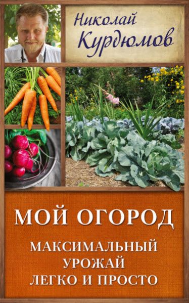 Николай Курдюмов. Мой огород. Максимальный урожай легко и просто