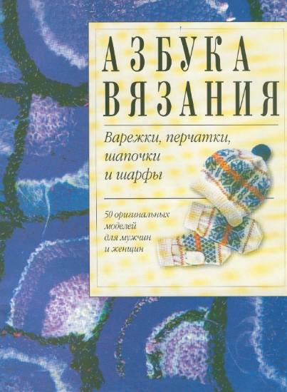 Азбука вязания. Варежки, перчатки, шапочки и шарфы