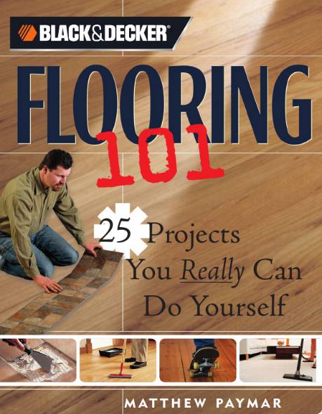 Black & Decker. Flooring 101: 25 Projects You Really Can Do Yourself