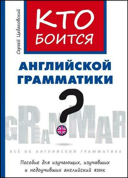 Сергей Цебаковский. Кто боится английской грамматики? Пособие для изучающих, изучавших и недоучивших английский язык