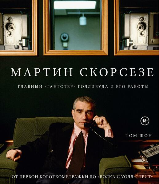 Том Шон. Мартин Скорсезе. Главный «гангстер» Голливуда и его работы. От первой короткометражки до «Волка с Уолл-стрит»