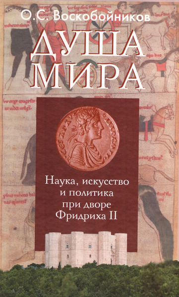 О.С. Воскобойников. Душа мира. Наука, искусство и политика при дворе Фридриха II